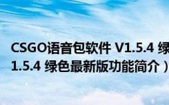 CSGO语音包软件 V1.5.4 绿色最新版（CSGO语音包软件 V1.5.4 绿色最新版功能简介）