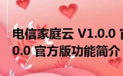 电信家庭云 V1.0.0 官方版（电信家庭云 V1.0.0 官方版功能简介）