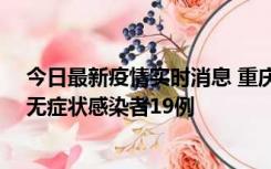 今日最新疫情实时消息 重庆新增本土确诊病例13例、本土无症状感染者19例