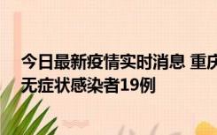 今日最新疫情实时消息 重庆新增本土确诊病例13例、本土无症状感染者19例