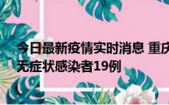 今日最新疫情实时消息 重庆新增本土确诊病例13例、本土无症状感染者19例