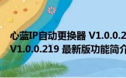 心蓝IP自动更换器 V1.0.0.219 最新版（心蓝IP自动更换器 V1.0.0.219 最新版功能简介）