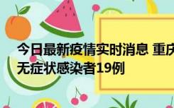 今日最新疫情实时消息 重庆新增本土确诊病例13例、本土无症状感染者19例