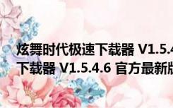 炫舞时代极速下载器 V1.5.4.6 官方最新版（炫舞时代极速下载器 V1.5.4.6 官方最新版功能简介）