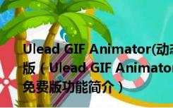 Ulead GIF Animator(动态图片制作软件) V5.10 绿色免费版（Ulead GIF Animator(动态图片制作软件) V5.10 绿色免费版功能简介）