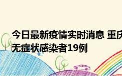 今日最新疫情实时消息 重庆新增本土确诊病例13例、本土无症状感染者19例