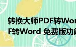 转换大师PDF转Word 免费版（转换大师PDF转Word 免费版功能简介）