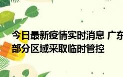 今日最新疫情实时消息 广东佛山顺德区新增新冠确诊2例，部分区域采取临时管控