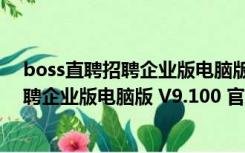 boss直聘招聘企业版电脑版 V9.100 官方版（boss直聘招聘企业版电脑版 V9.100 官方版功能简介）