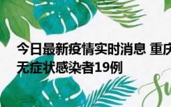 今日最新疫情实时消息 重庆新增本土确诊病例13例、本土无症状感染者19例