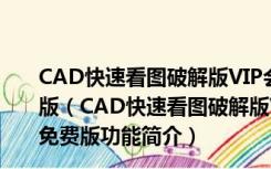 CAD快速看图破解版VIP会员终身版 V5.14.3.77 最新免费版（CAD快速看图破解版VIP会员终身版 V5.14.3.77 最新免费版功能简介）