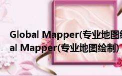 Global Mapper(专业地图绘制) V20.2 汉化免费版（Global Mapper(专业地图绘制) V20.2 汉化免费版功能简介）