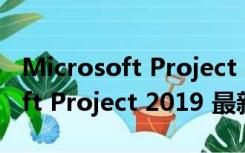 Microsoft Project 2019 最新版（Microsoft Project 2019 最新版功能简介）