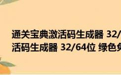 通关宝典激活码生成器 32/64位 绿色免费版（通关宝典激活码生成器 32/64位 绿色免费版功能简介）