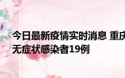 今日最新疫情实时消息 重庆新增本土确诊病例13例、本土无症状感染者19例