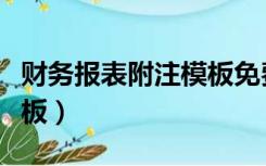 财务报表附注模板免费下载（财务报表附注模板）