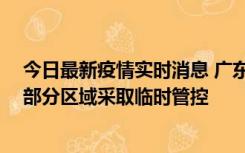 今日最新疫情实时消息 广东佛山顺德区新增新冠确诊2例，部分区域采取临时管控