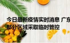 今日最新疫情实时消息 广东佛山顺德区新增新冠确诊2例，部分区域采取临时管控