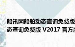 船讯网船舶动态查询免费版 V2017 官方版（船讯网船舶动态查询免费版 V2017 官方版功能简介）