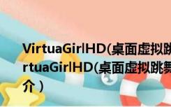 VirtuaGirlHD(桌面虚拟跳舞女郎) V1.0.4.756 汉化版（VirtuaGirlHD(桌面虚拟跳舞女郎) V1.0.4.756 汉化版功能简介）