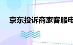 京东投诉商家客服电话（京东投诉商家）