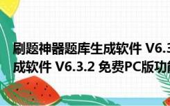 刷题神器题库生成软件 V6.3.2 免费PC版（刷题神器题库生成软件 V6.3.2 免费PC版功能简介）