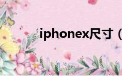 iphonex尺寸（iphone6尺寸）