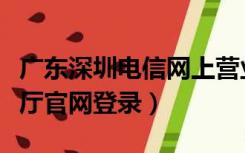 广东深圳电信网上营业厅（深圳电信网上营业厅官网登录）