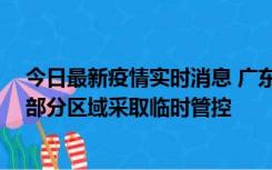 今日最新疫情实时消息 广东佛山顺德区新增新冠确诊2例，部分区域采取临时管控