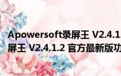 Apowersoft录屏王 V2.4.1.2 官方最新版（Apowersoft录屏王 V2.4.1.2 官方最新版功能简介）