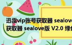 迅雷vip账号获取器 sealove版 V2.0 绿色版（迅雷vip账号获取器 sealove版 V2.0 绿色版功能简介）