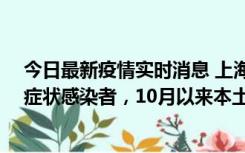 今日最新疫情实时消息 上海新增1例本土确诊病例和1例无症状感染者，10月以来本土疫情有三大特点