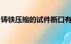 铸铁压缩的试件断口有何特征?其原因是什么?