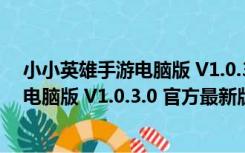 小小英雄手游电脑版 V1.0.3.0 官方最新版（小小英雄手游电脑版 V1.0.3.0 官方最新版功能简介）