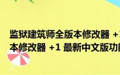 监狱建筑师全版本修改器 +1 最新中文版（监狱建筑师全版本修改器 +1 最新中文版功能简介）