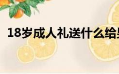 18岁成人礼送什么给男孩子（18岁成人礼）