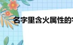 名字里含火属性的字（含火属性的字）