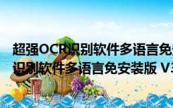 超强OCR识别软件多语言免安装版 V3.0 免费版（超强OCR识别软件多语言免安装版 V3.0 免费版功能简介）