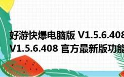 好游快爆电脑版 V1.5.6.408 官方最新版（好游快爆电脑版 V1.5.6.408 官方最新版功能简介）