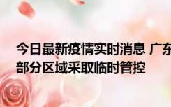 今日最新疫情实时消息 广东佛山顺德区新增新冠确诊2例，部分区域采取临时管控