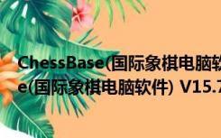 ChessBase(国际象棋电脑软件) V15.7 官方版（ChessBase(国际象棋电脑软件) V15.7 官方版功能简介）