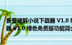 吾爱破解小说下载器 V1.0 绿色免费版（吾爱破解小说下载器 V1.0 绿色免费版功能简介）