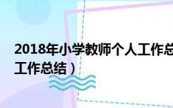 2018年小学教师个人工作总结简短（2018年小学教师个人工作总结）