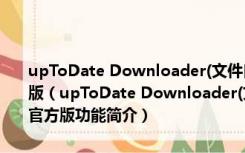 upToDate Downloader(文件自动更新批量下载工具) V1.0.1.7 官方版（upToDate Downloader(文件自动更新批量下载工具) V1.0.1.7 官方版功能简介）