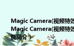 Magic Camera(视频特效制作软件) V8.8.3 官方最新版（Magic Camera(视频特效制作软件) V8.8.3 官方最新版功能简介）