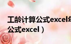 工龄计算公式excel年推迟一个月（工龄计算公式excel）