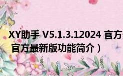 XY助手 V5.1.3.12024 官方最新版（XY助手 V5.1.3.12024 官方最新版功能简介）