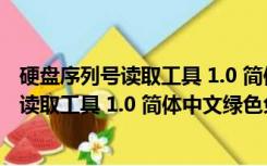 硬盘序列号读取工具 1.0 简体中文绿色免费版（硬盘序列号读取工具 1.0 简体中文绿色免费版功能简介）