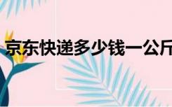 京东快递多少钱一公斤（快递多少钱一公斤）