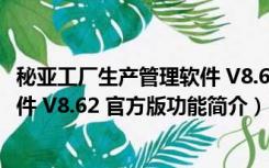 秘亚工厂生产管理软件 V8.62 官方版（秘亚工厂生产管理软件 V8.62 官方版功能简介）